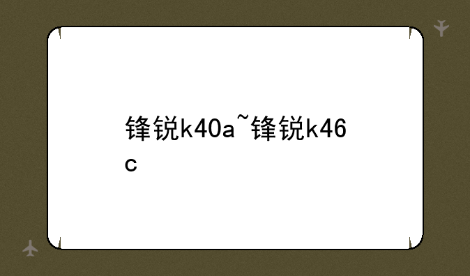 锋锐k40a~锋锐k46c
