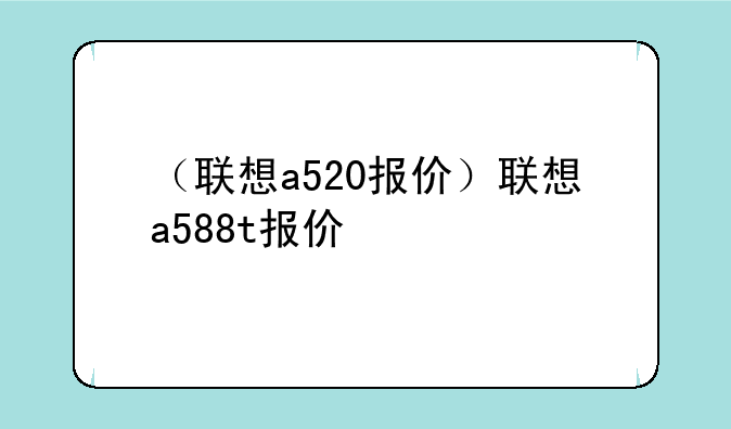 （联想a520报价）联想a588t报价