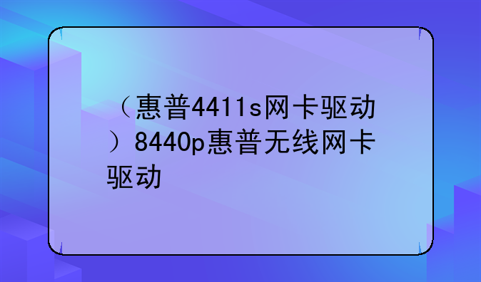 （惠普4411s网卡驱动）8440p惠普无线网卡驱动