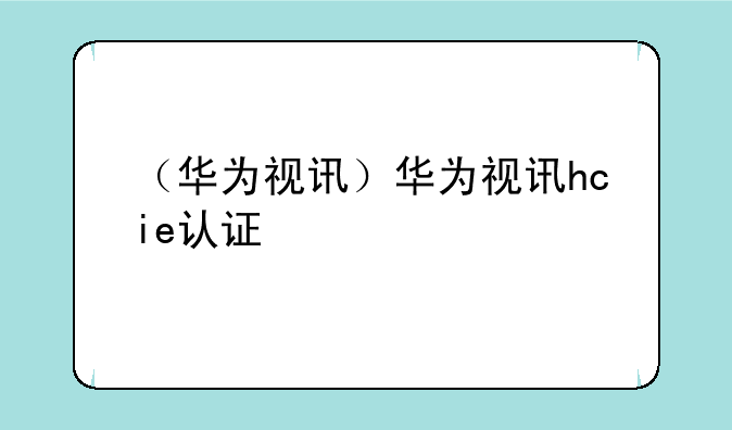 （华为视讯）华为视讯hcie认证