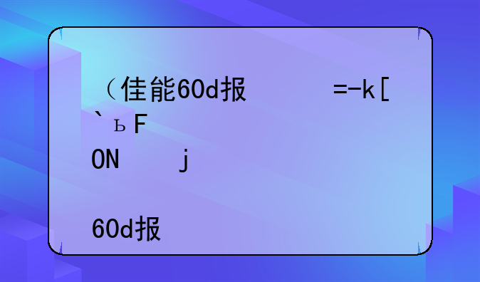 （佳能60d报价）佳能照相机60d报价