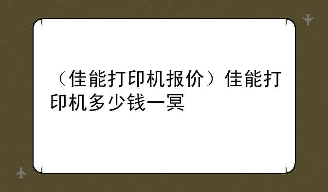 （佳能打印机报价）佳能打印机多少钱一台