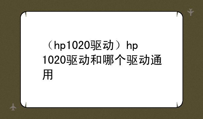 （hp1020驱动）hp1020驱动和哪个驱动通用