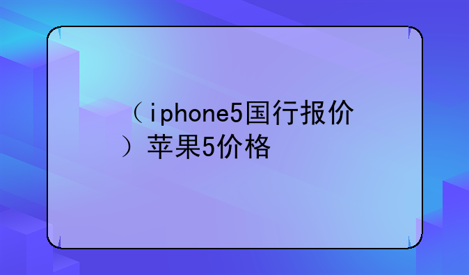 （iphone5国行报价）苹果5价格