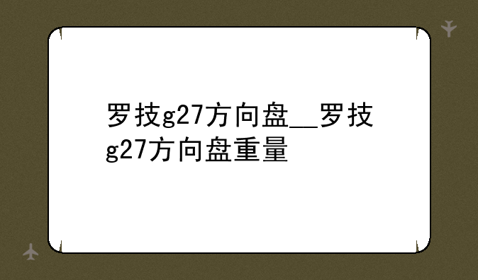 罗技g27方向盘__罗技g27方向盘重量