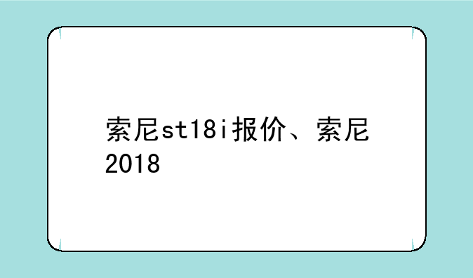 索尼st18i报价、索尼2018