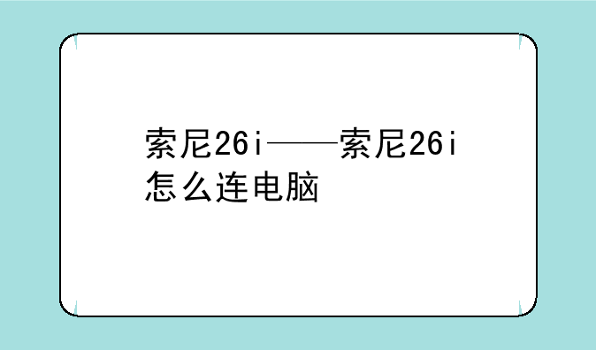 索尼26i——索尼26i怎么连电脑