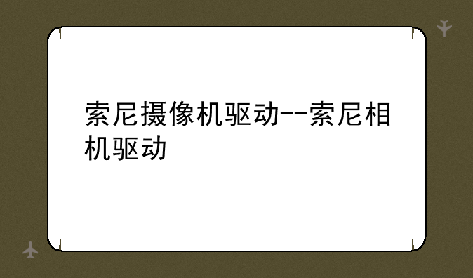 索尼摄像机驱动--索尼相机驱动