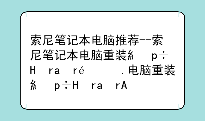 索尼笔记本电脑推荐--索尼笔记本电脑重装系统按哪个键