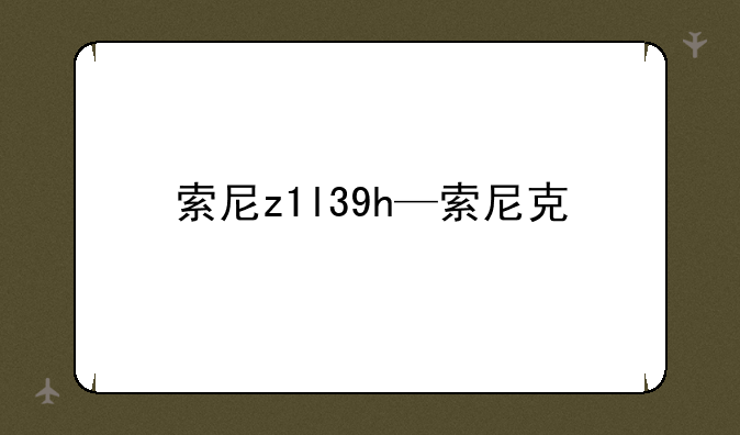 索尼z1l39h—索尼克