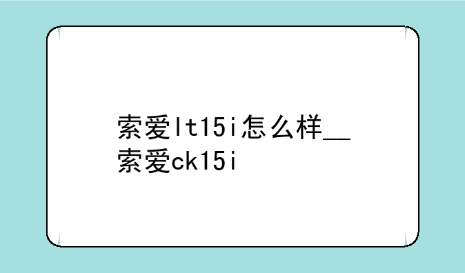 索爱lt15i怎么样__索爱ck15i