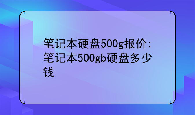笔记本硬盘500g报价:笔记本500gb硬盘多少钱