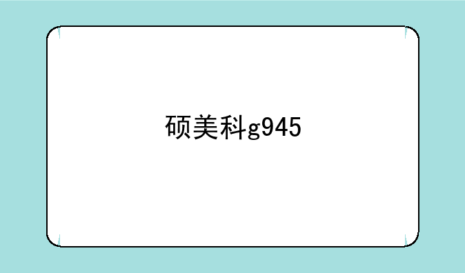 硕美科g945