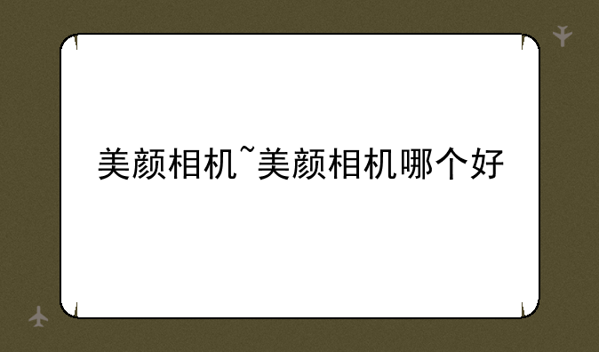 美颜相机~美颜相机哪个好