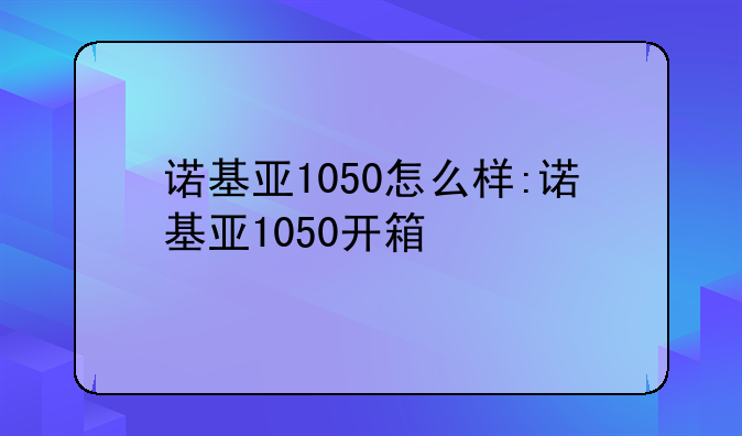 诺基亚1050怎么样:诺基亚1050开箱
