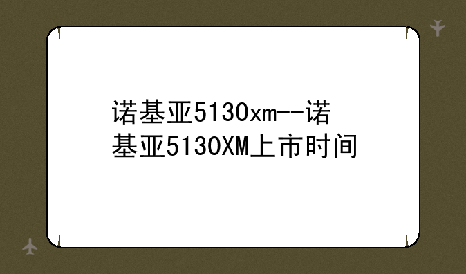 诺基亚5130xm--诺基亚5130XM上市时间