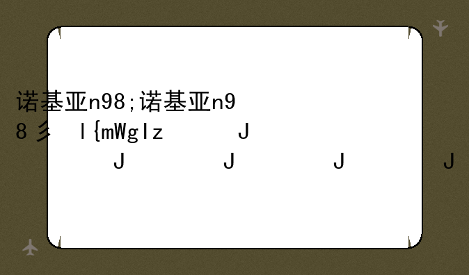 诺基亚n98;诺基亚n98当年多少钱