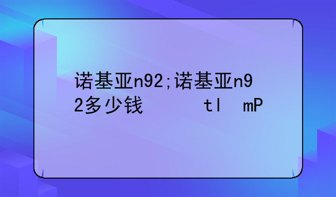 诺基亚n92;诺基亚n92多少钱当年