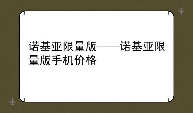 诺基亚限量版——诺基亚限量版手机价格