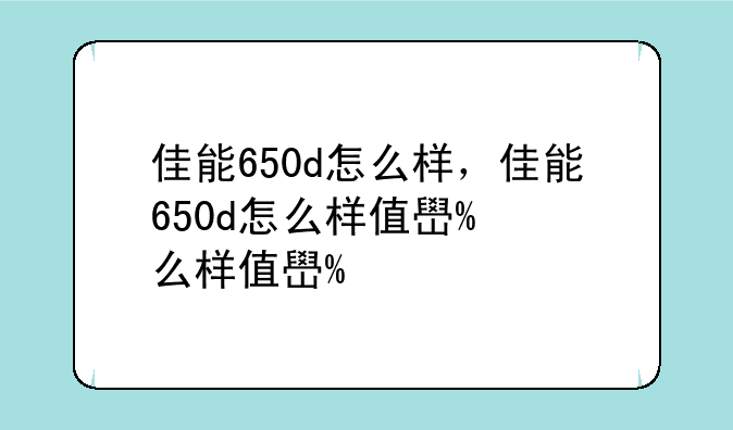 佳能650d怎么样，佳能650d怎么样值得买不