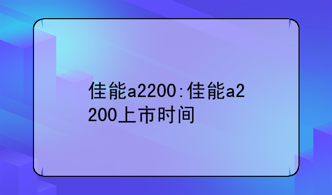佳能a2200:佳能a2200上市时间