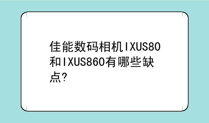佳能数码相机IXUS80和IXUS860有哪些缺点?