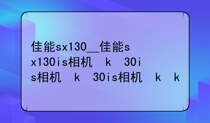 佳能sx130__佳能sx130is相机参数