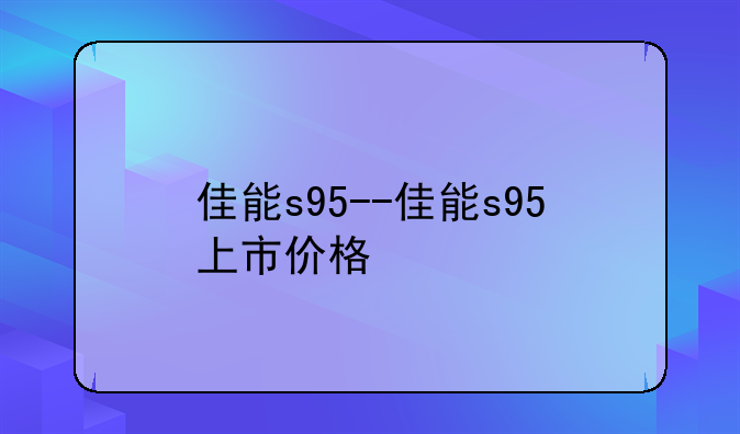 佳能s95--佳能s95上市价格