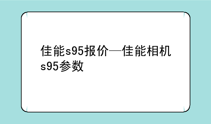 佳能s95报价—佳能相机s95参数
