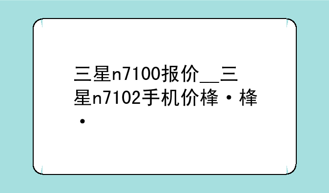 三星n7100报价__三星n7102手机价格