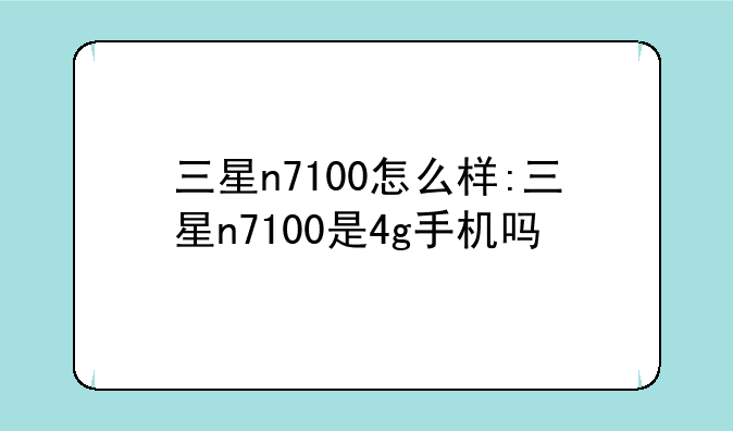 三星n7100怎么样:三星n7100是4g手机吗