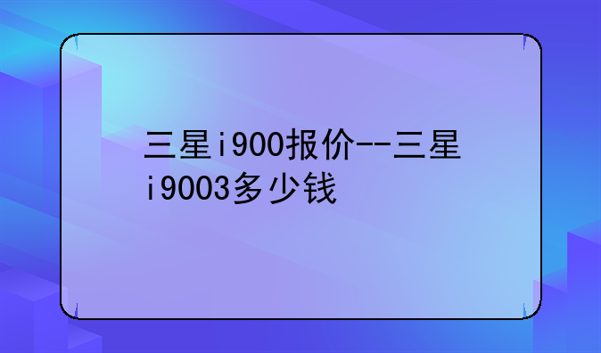 三星i900报价--三星i9003多少钱
