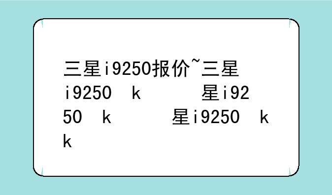 三星i9250报价~三星i9250参数