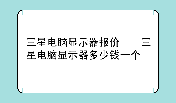 三星电脑显示器报价——三星电脑显示器多少钱一个