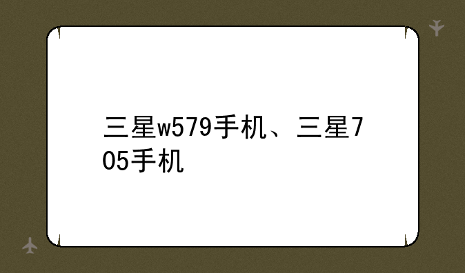 三星w579手机、三星705手机