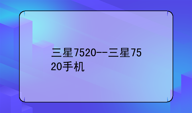 三星7520--三星7520手机