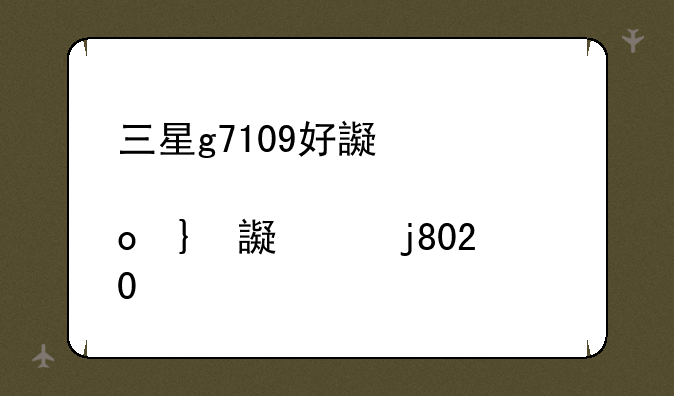 三星g7109好还是三星i9200好