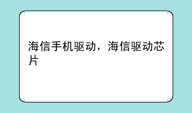 海信手机驱动，海信驱动芯片