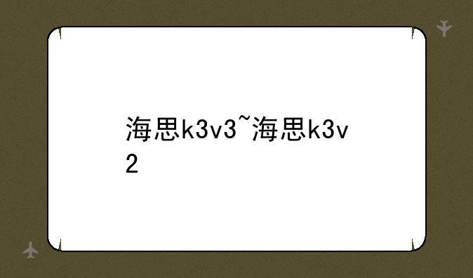 海思k3v3~海思k3v2
