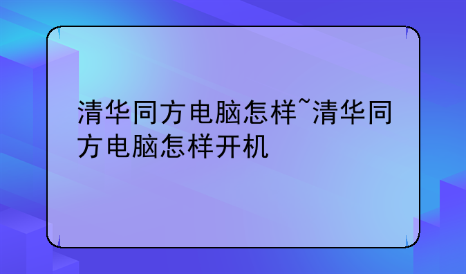 清华同方电脑怎样~清华同方电脑怎样开机