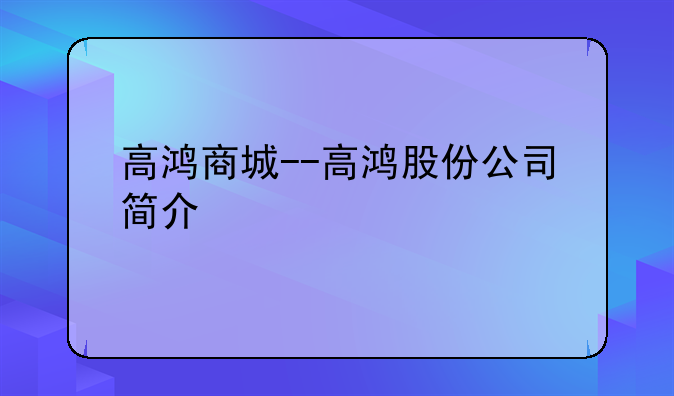 高鸿商城--高鸿股份公司简介