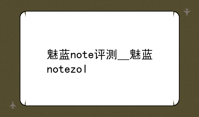 魅蓝note评测__魅蓝notezol