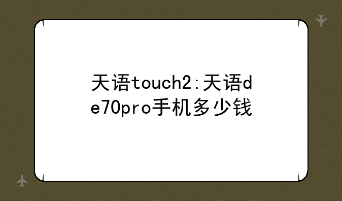 天语touch2:天语de70pro手机多少钱