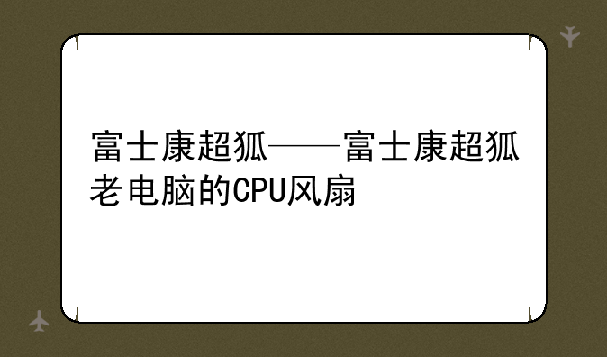 富士康超狐——富士康超狐老电脑的CPU风扇