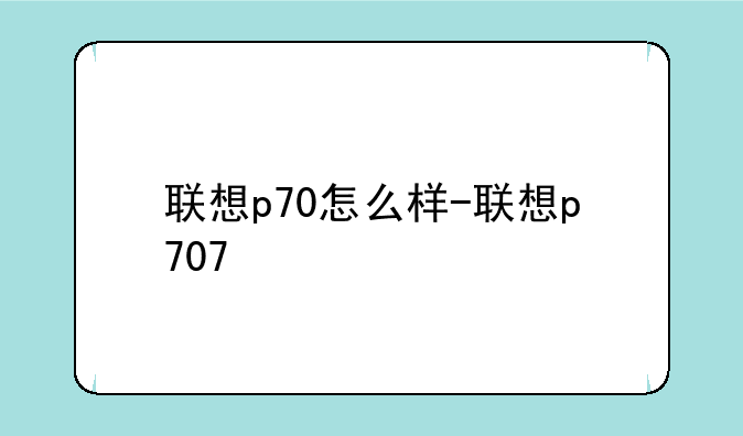 联想p70怎么样-联想p707