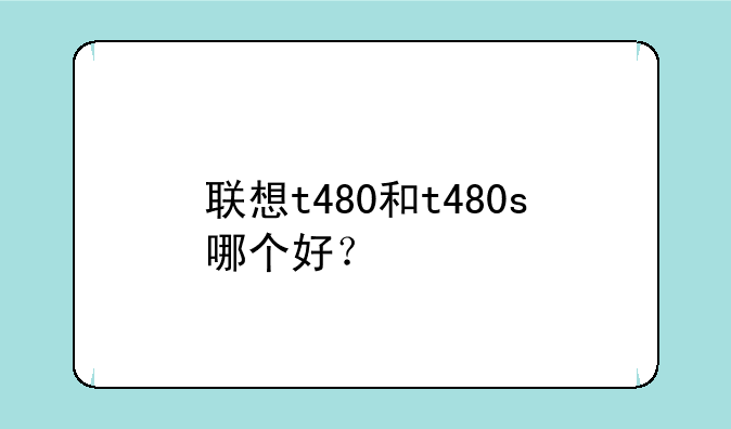 联想t480和t480s哪个好？