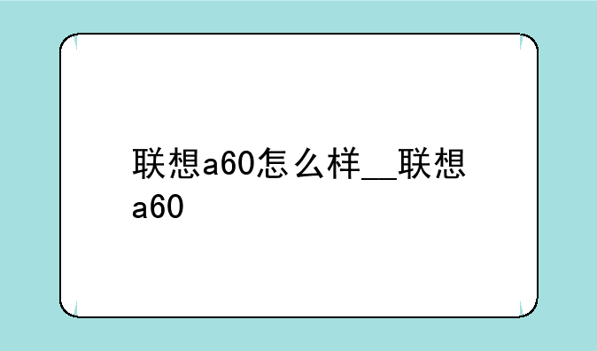 联想a60怎么样__联想a60+