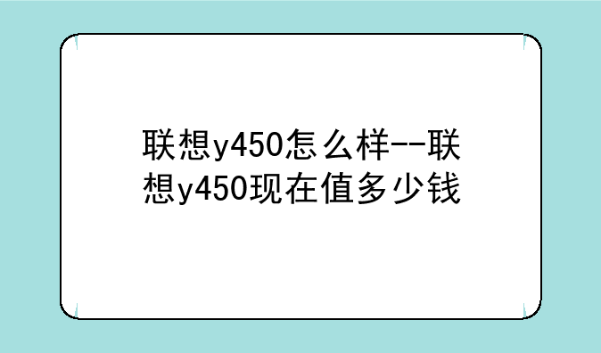 联想y450怎么样--联想y450现在值多少钱