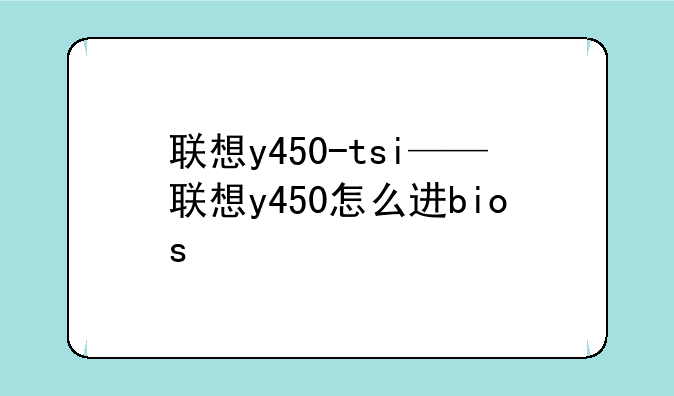 联想y450-tsi——联想y450怎么进bios