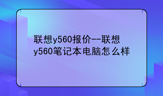 联想y560报价--联想y560笔记本电脑怎么样